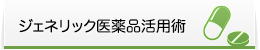 ジェネリック医薬品活用術